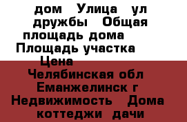 дом › Улица ­ ул.дружбы › Общая площадь дома ­ 45 › Площадь участка ­ 8 › Цена ­ 1 400 000 - Челябинская обл., Еманжелинск г. Недвижимость » Дома, коттеджи, дачи продажа   . Челябинская обл.